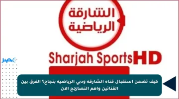 كيف تضمن استقبال قناة الشارقة ودبي الرياضية بنجاح؟ الفرق بين القناتين وأهم النصائح الآن